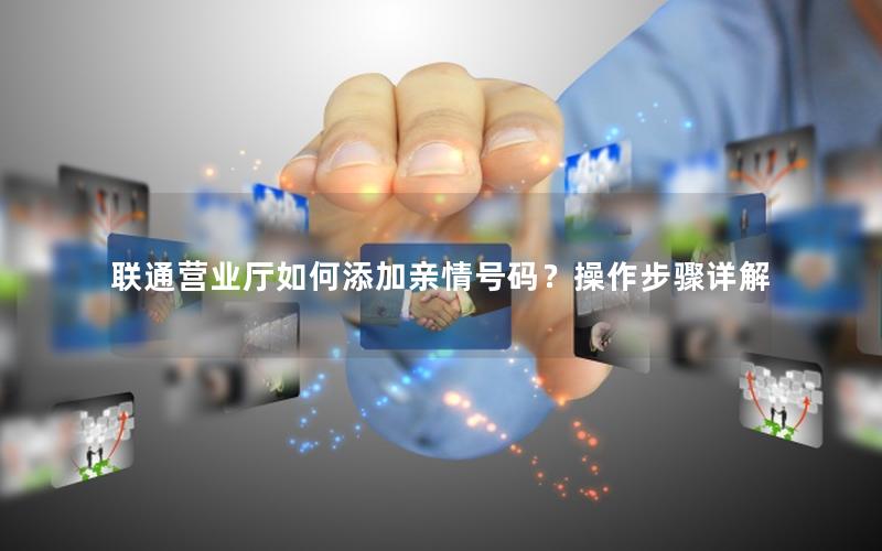 联通营业厅如何添加亲情号码？操作步骤详解