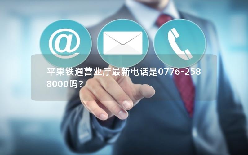 平果铁通营业厅最新电话是0776-2588000吗？