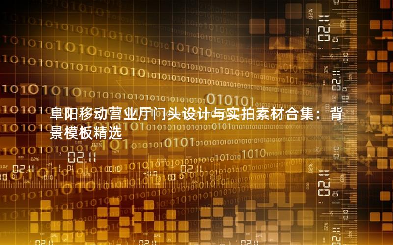 阜阳移动营业厅门头设计与实拍素材合集：背景模板精选