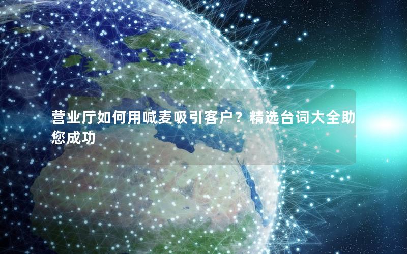 营业厅如何用喊麦吸引客户？精选台词大全助您成功