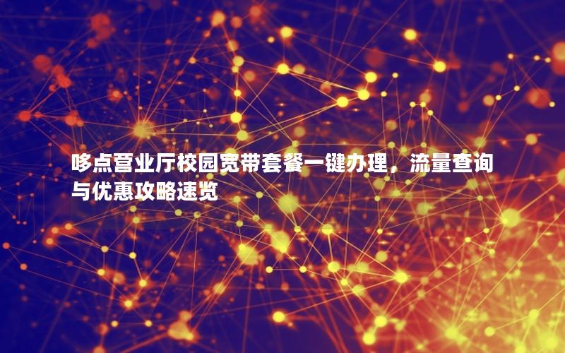 哆点营业厅校园宽带套餐一键办理，流量查询与优惠攻略速览
