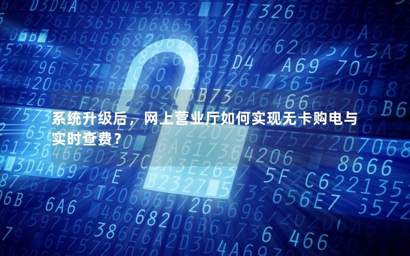 系统升级后，网上营业厅如何实现无卡购电与实时查费？