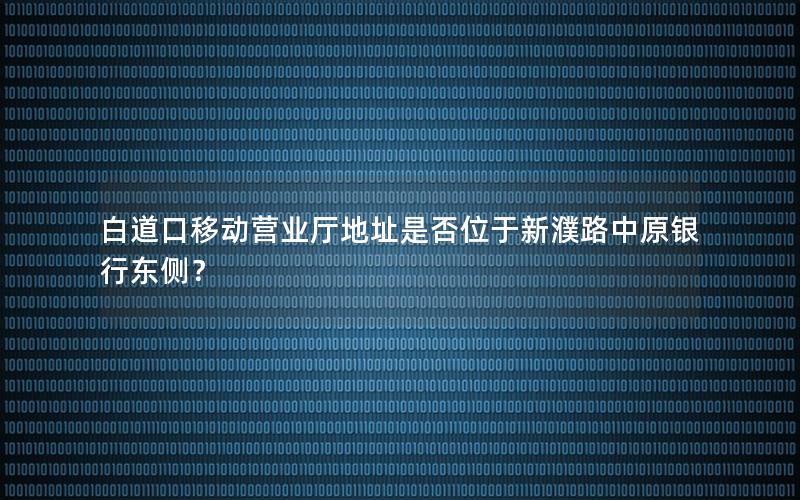 白道口移动营业厅地址是否位于新濮路中原银行东侧？