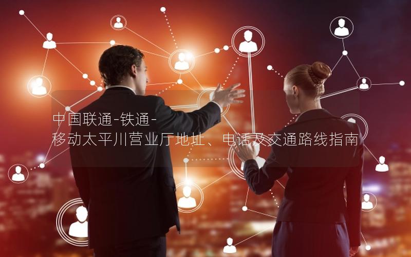 中国联通-铁通-移动太平川营业厅地址、电话及交通路线指南