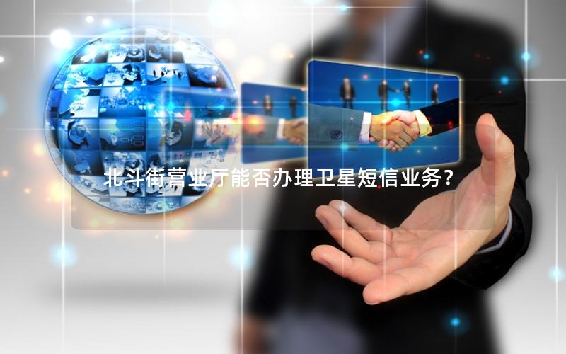 北斗街营业厅能否办理卫星短信业务？