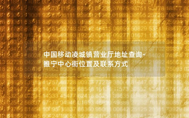 中国移动凌城镇营业厅地址查询-睢宁中心街位置及联系方式