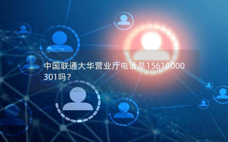 中国联通大华营业厅电话是15618000301吗？