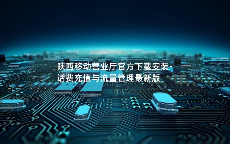 陕西移动营业厅官方下载安装-话费充值与流量管理最新版