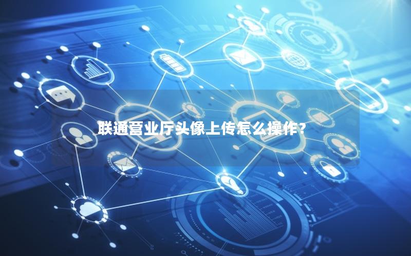 联通营业厅头像上传怎么操作？