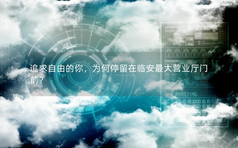 追求自由的你，为何停留在临安最大营业厅门前？
