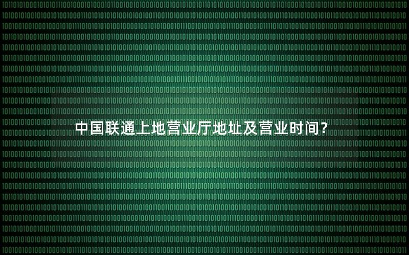 中国联通上地营业厅地址及营业时间？