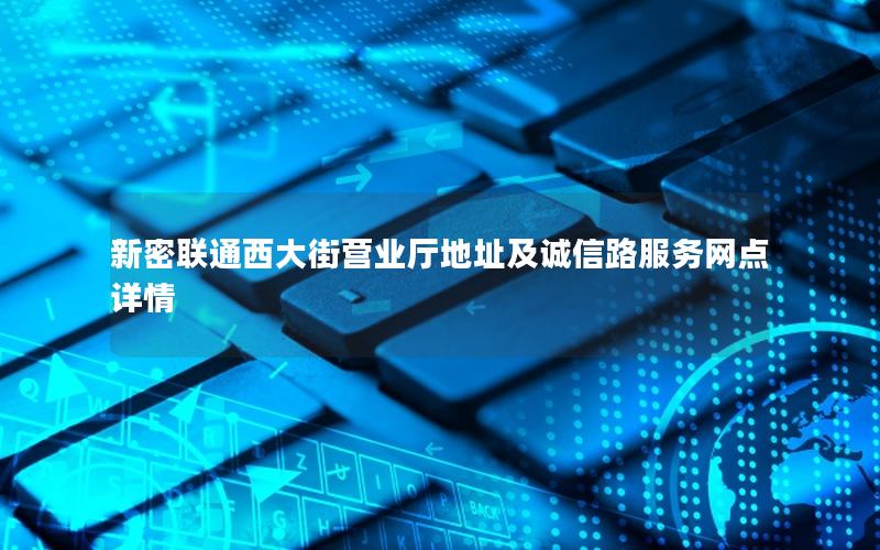 新密联通西大街营业厅地址及诚信路服务网点详情