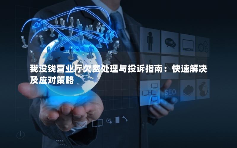 我没钱营业厅欠费处理与投诉指南：快速解决及应对策略