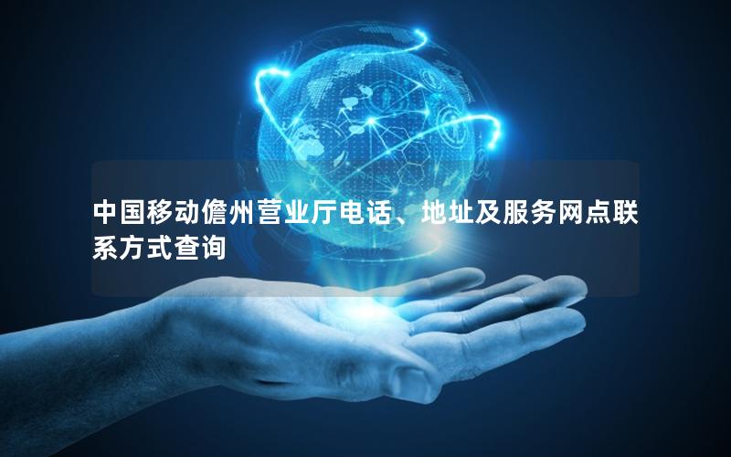 中国移动儋州营业厅电话、地址及服务网点联系方式查询