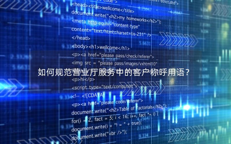如何规范营业厅服务中的客户称呼用语？