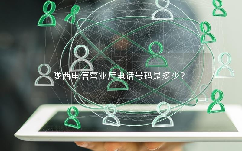 陇西电信营业厅电话号码是多少？