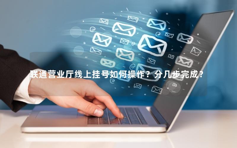 联通营业厅线上挂号如何操作？分几步完成？