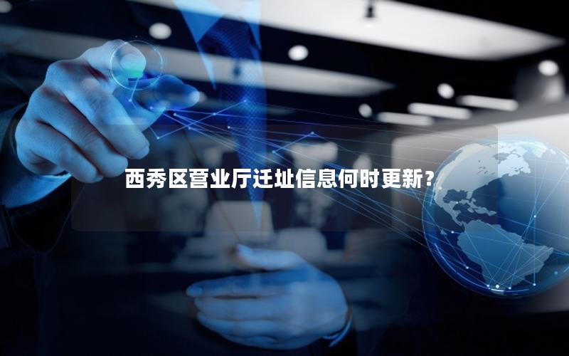 西秀区营业厅迁址信息何时更新？