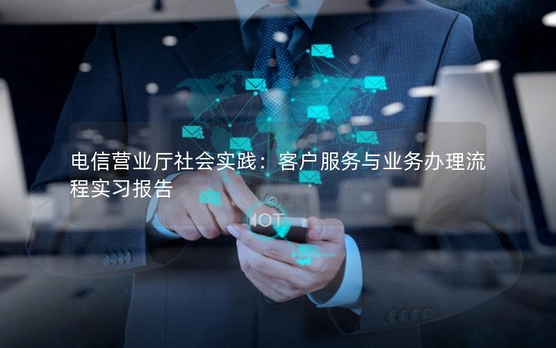 电信营业厅社会实践：客户服务与业务办理流程实习报告