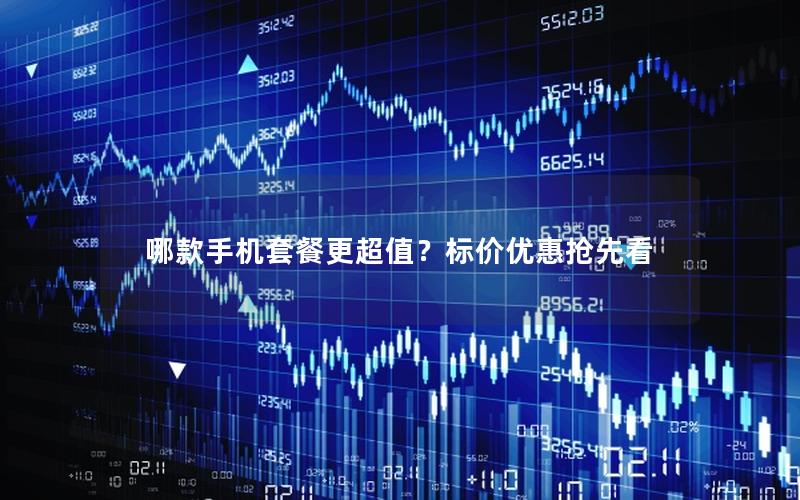 哪款手机套餐更超值？标价优惠抢先看