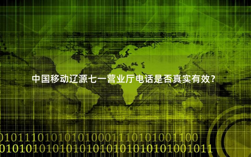 中国移动辽源七一营业厅电话是否真实有效？