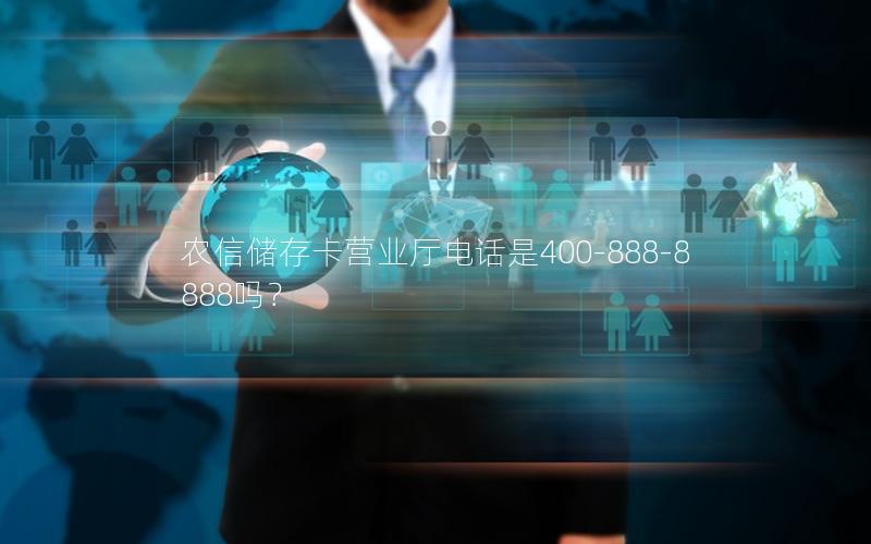 农信储存卡营业厅电话是400-888-8888吗？