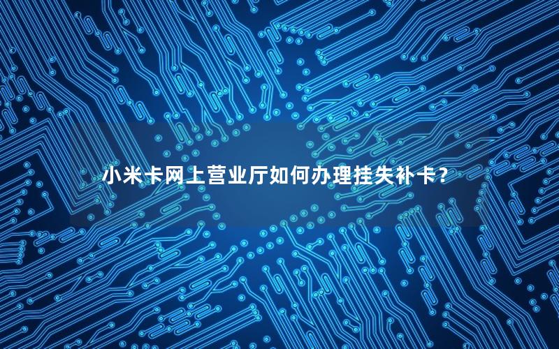 小米卡网上营业厅如何办理挂失补卡？