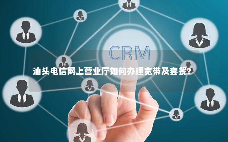 汕头电信网上营业厅如何办理宽带及套餐？