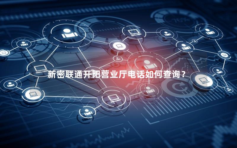 新密联通开阳营业厅电话如何查询？
