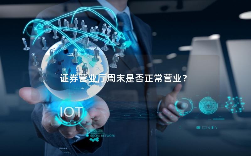 证券营业厅周末是否正常营业？