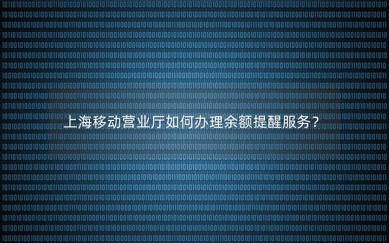 上海移动营业厅如何办理余额提醒服务？