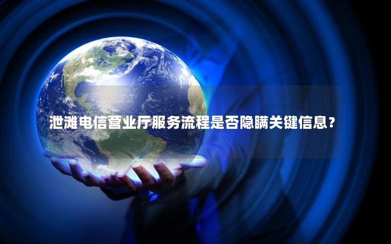 泄滩电信营业厅服务流程是否隐瞒关键信息？