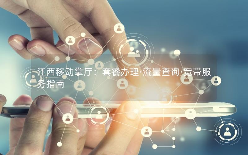 江西移动掌厅：套餐办理·流量查询·宽带服务指南
