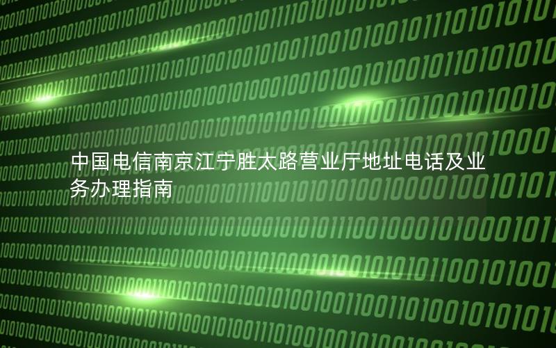中国电信南京江宁胜太路营业厅地址电话及业务办理指南