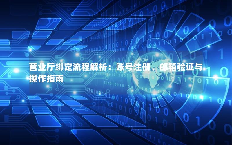 营业厅绑定流程解析：账号注册、邮箱验证与操作指南