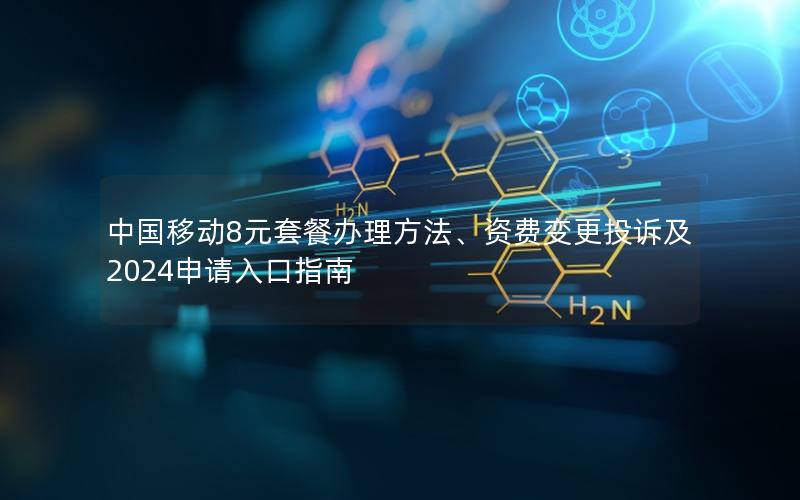 中国移动8元套餐办理方法、资费变更投诉及2024申请入口指南