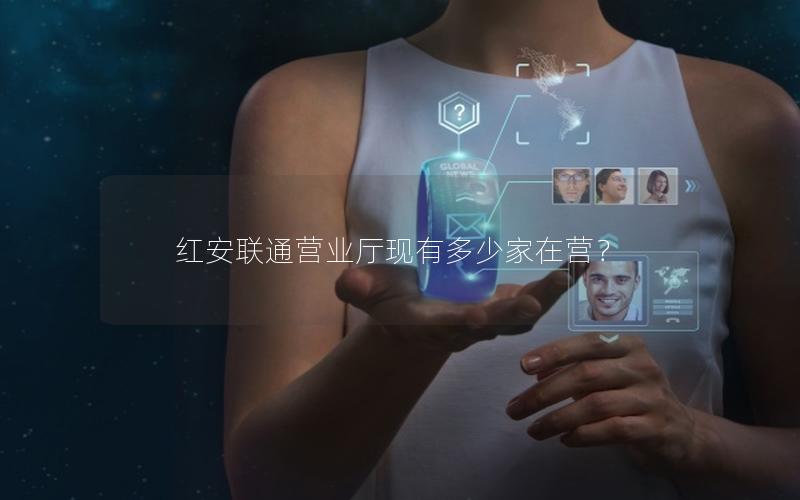 红安联通营业厅现有多少家在营？