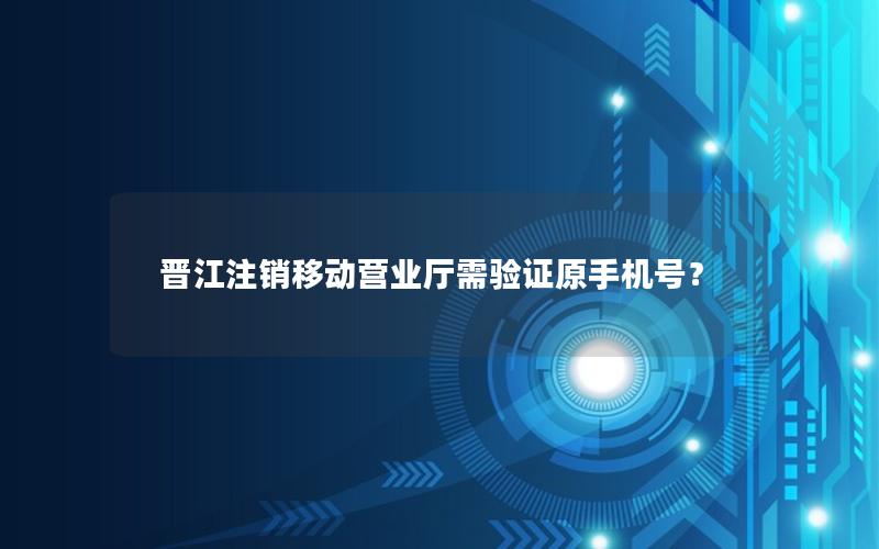晋江注销移动营业厅需验证原手机号？