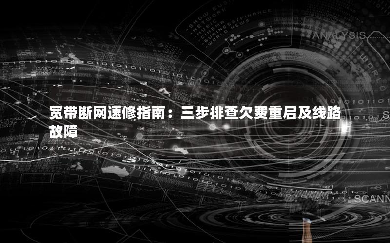 宽带断网速修指南：三步排查欠费重启及线路故障