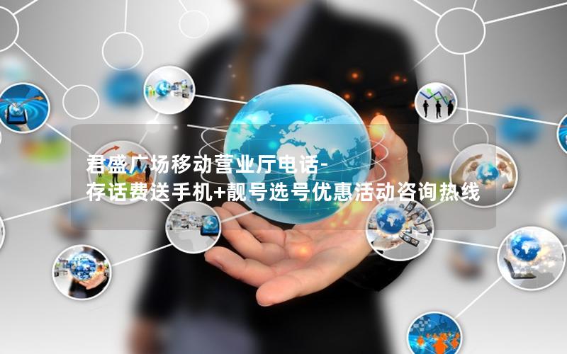 君盛广场移动营业厅电话-存话费送手机+靓号选号优惠活动咨询热线