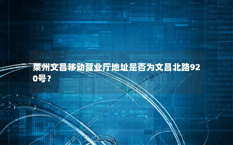 莱州文昌移动营业厅地址是否为文昌北路920号？