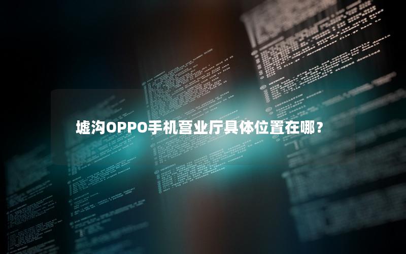 墟沟OPPO手机营业厅具体位置在哪？