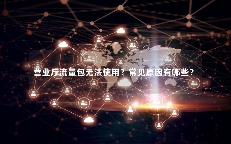 营业厅流量包无法使用？常见原因有哪些？