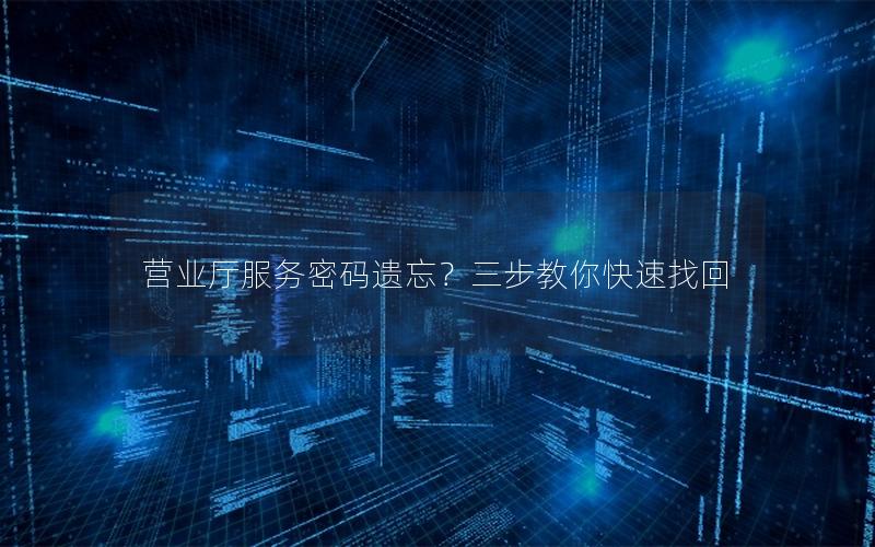 营业厅服务密码遗忘？三步教你快速找回
