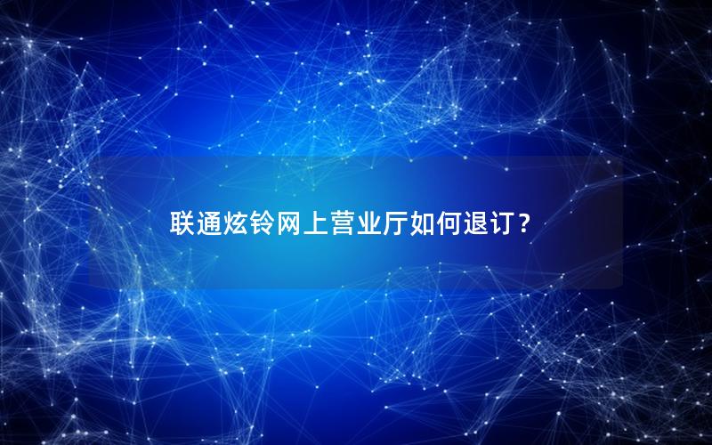 联通炫铃网上营业厅如何退订？