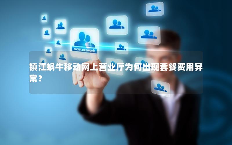 镇江蜗牛移动网上营业厅为何出现套餐费用异常？