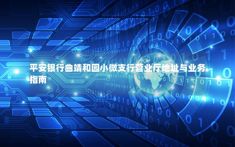 平安银行曲靖和园小微支行营业厅地址与业务指南