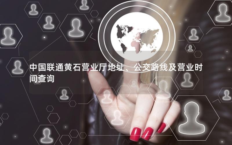 中国联通黄石营业厅地址、公交路线及营业时间查询