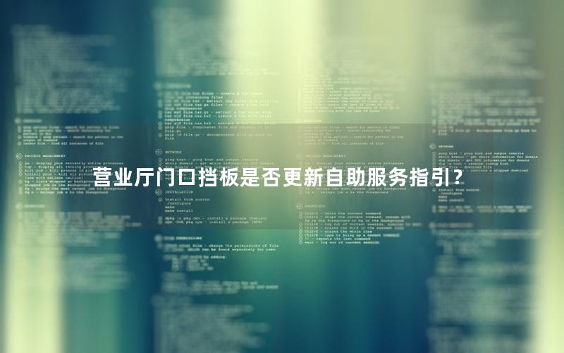 营业厅门口挡板是否更新自助服务指引？