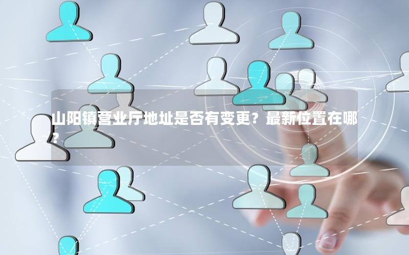 山阳镇营业厅地址是否有变更？最新位置在哪？